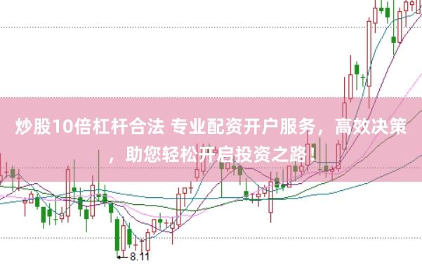 炒股10倍杠杆合法 专业配资开户服务，高效决策，助您轻松开启投资之路！