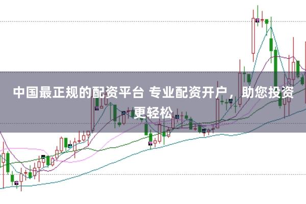 中国最正规的配资平台 专业配资开户，助您投资更轻松