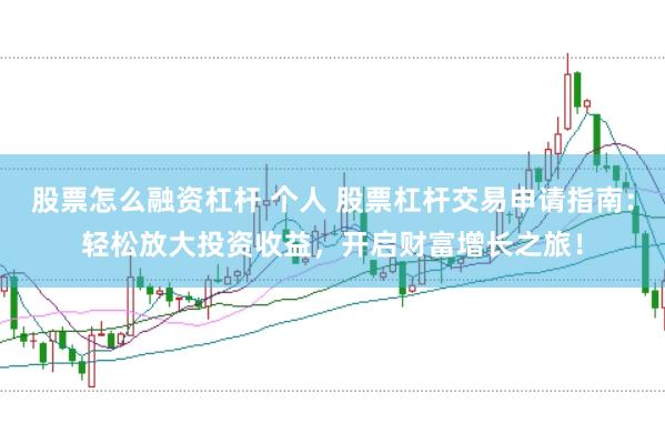 股票怎么融资杠杆 个人 股票杠杆交易申请指南：轻松放大投资收益，开启财富增长之旅！