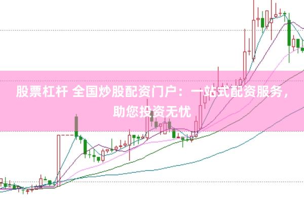 股票杠杆 全国炒股配资门户：一站式配资服务，助您投资无忧