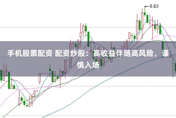 手机股票配资 配资炒股：高收益伴随高风险，谨慎入场