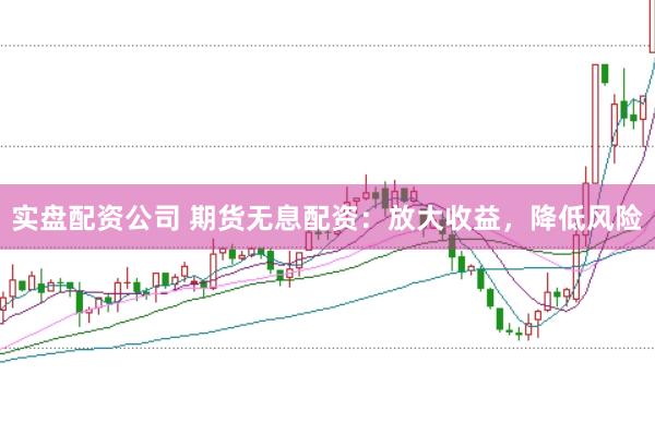 实盘配资公司 期货无息配资：放大收益，降低风险