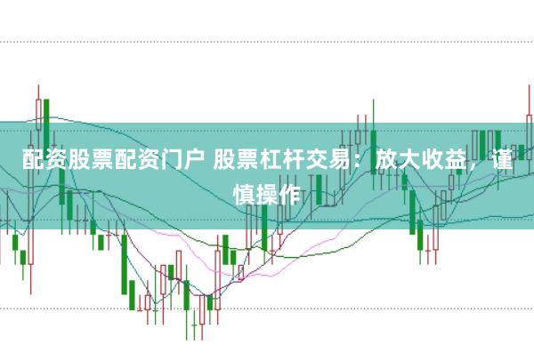 配资股票配资门户 股票杠杆交易：放大收益，谨慎操作