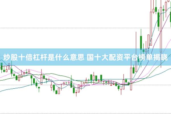 炒股十倍杠杆是什么意思 国十大配资平台榜单揭晓