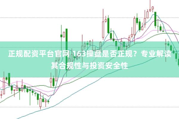 正规配资平台官网 163操盘是否正规？专业解读其合规性与投资安全性