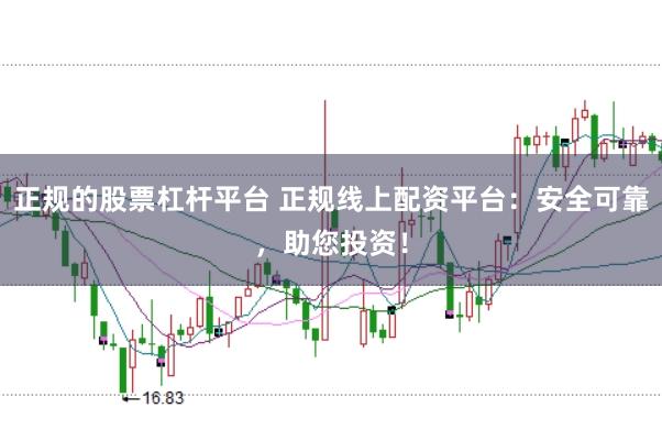 正规的股票杠杆平台 正规线上配资平台：安全可靠，助您投资！