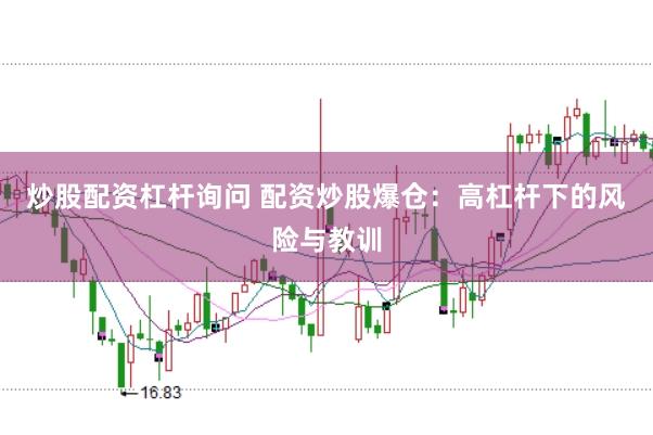 炒股配资杠杆询问 配资炒股爆仓：高杠杆下的风险与教训