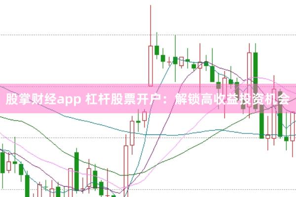 股掌财经app 杠杆股票开户：解锁高收益投资机会