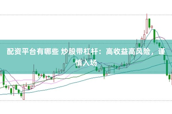 配资平台有哪些 炒股带杠杆：高收益高风险，谨慎入场