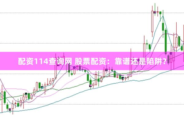 配资114查询网 股票配资：靠谱还是陷阱？