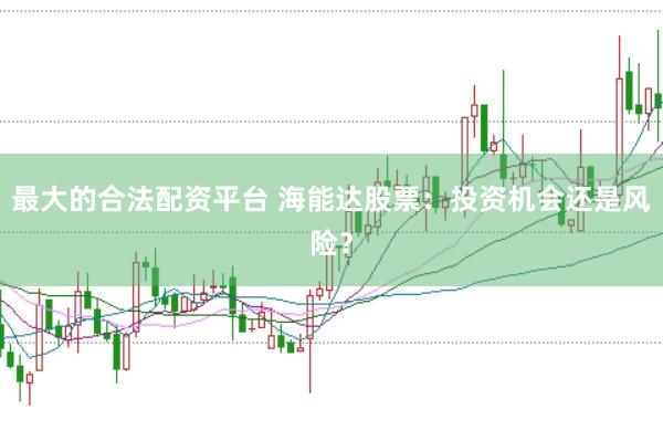 最大的合法配资平台 海能达股票：投资机会还是风险？