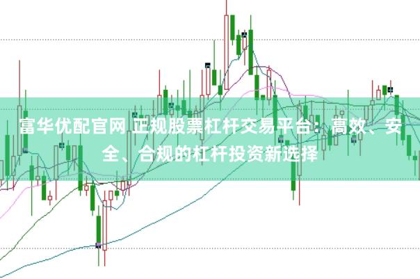 富华优配官网 正规股票杠杆交易平台：高效、安全、合规的杠杆投资新选择
