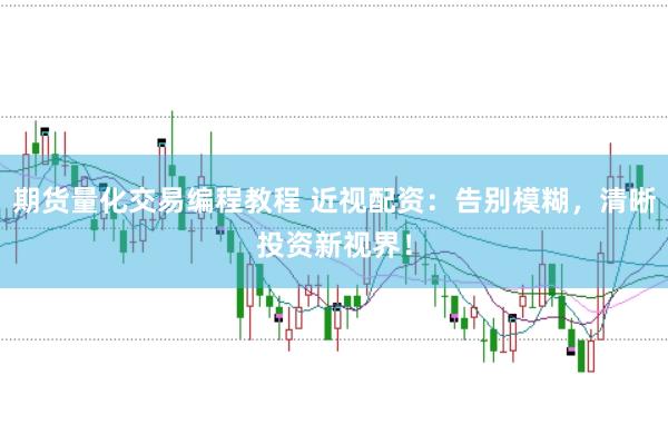 期货量化交易编程教程 近视配资：告别模糊，清晰投资新视界！