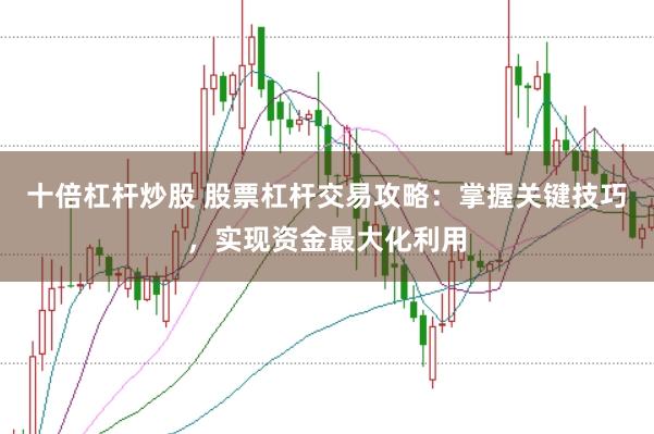 十倍杠杆炒股 股票杠杆交易攻略：掌握关键技巧，实现资金最大化利用