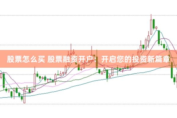 股票怎么买 股票融资开户：开启您的投资新篇章