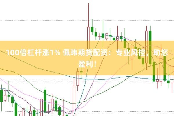 100倍杠杆涨1% 佩玮期货配资：专业风控，助您盈利！