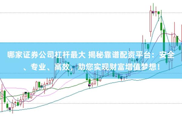 哪家证券公司杠杆最大 揭秘靠谱配资平台：安全、专业、高效，助您实现财富增值梦想！