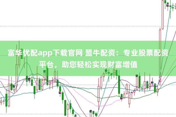 富华优配app下载官网 盟牛配资：专业股票配资平台，助您轻松实现财富增值