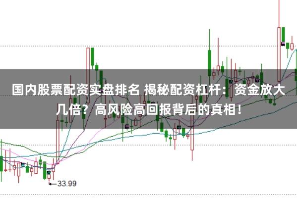 国内股票配资实盘排名 揭秘配资杠杆：资金放大几倍？高风险高回报背后的真相！