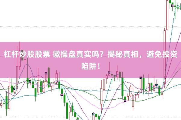 杠杆炒股股票 徽操盘真实吗？揭秘真相，避免投资陷阱！