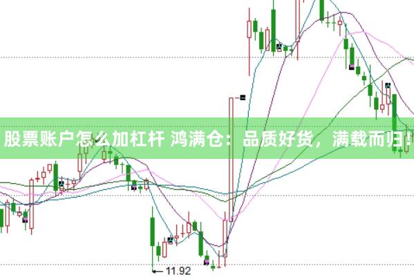股票账户怎么加杠杆 鸿满仓：品质好货，满载而归！