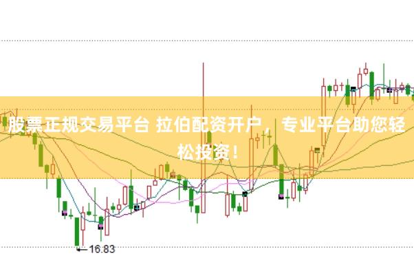 股票正规交易平台 拉伯配资开户，专业平台助您轻松投资！