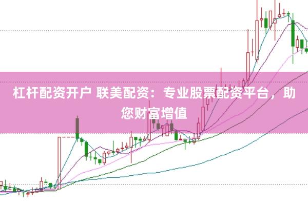 杠杆配资开户 联美配资：专业股票配资平台，助您财富增值