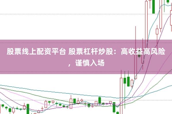 股票线上配资平台 股票杠杆炒股：高收益高风险，谨慎入场