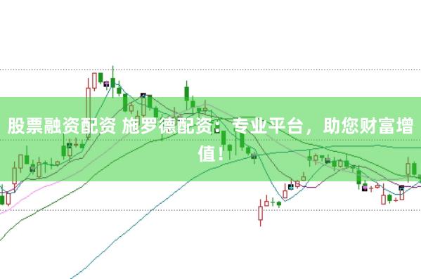 股票融资配资 施罗德配资：专业平台，助您财富增值！
