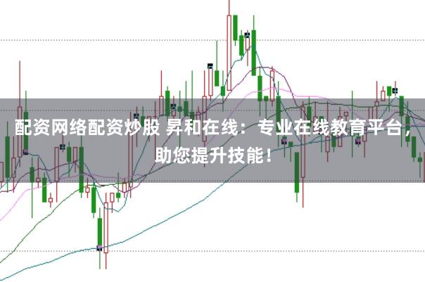 配资网络配资炒股 昇和在线：专业在线教育平台，助您提升技能！