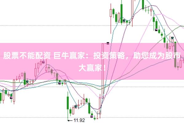 股票不能配资 巨牛赢家：投资策略，助您成为股市大赢家！
