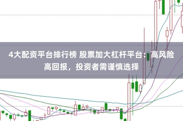 4大配资平台排行榜 股票加大杠杆平台：高风险高回报，投资者需谨慎选择