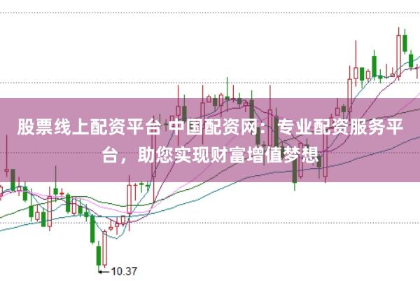 股票线上配资平台 中国配资网：专业配资服务平台，助您实现财富增值梦想