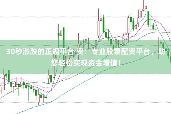 30秒涨跌的正规平台 资：专业股票配资平台，助您轻松实现资金增值！