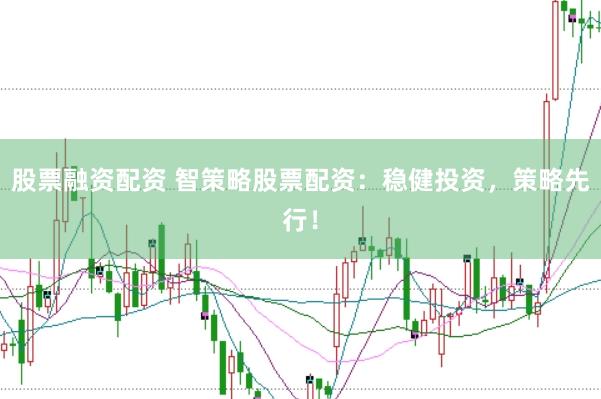 股票融资配资 智策略股票配资：稳健投资，策略先行！