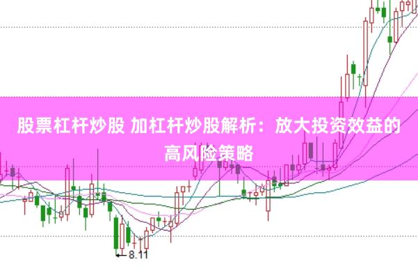 股票杠杆炒股 加杠杆炒股解析：放大投资效益的高风险策略