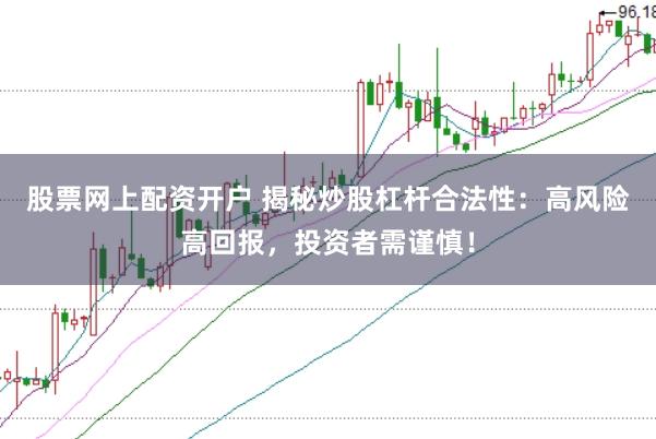 股票网上配资开户 揭秘炒股杠杆合法性：高风险高回报，投资者需谨慎！