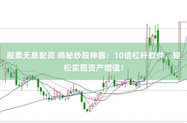 股票无息配资 揭秘炒股神器：10倍杠杆软件，轻松实现资产增值！