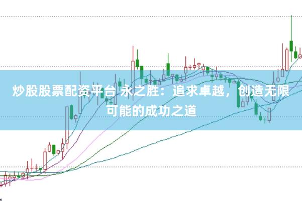 炒股股票配资平台 永之胜：追求卓越，创造无限可能的成功之道