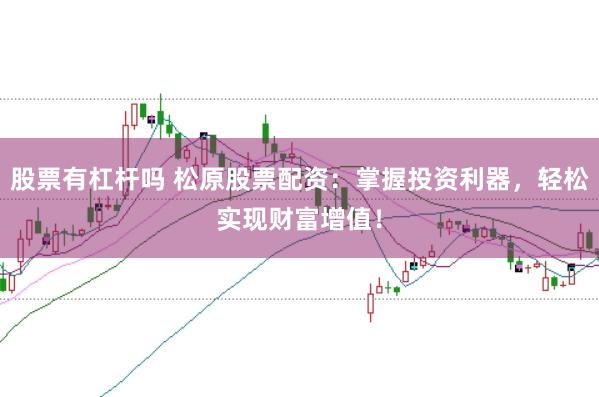 股票有杠杆吗 松原股票配资：掌握投资利器，轻松实现财富增值！