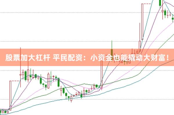 股票加大杠杆 平民配资：小资金也能撬动大财富！