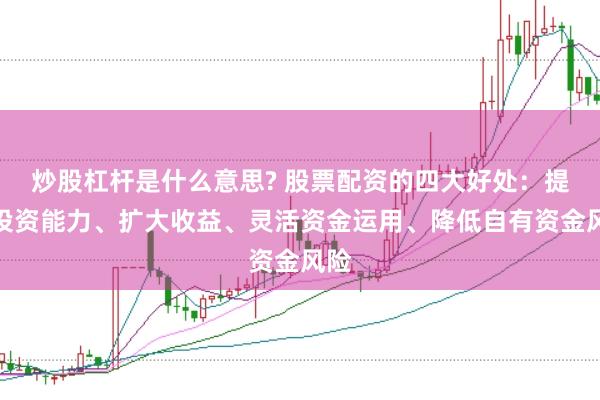 炒股杠杆是什么意思? 股票配资的四大好处：提升投资能力、扩大收益、灵活资金运用、降低自有资金风险