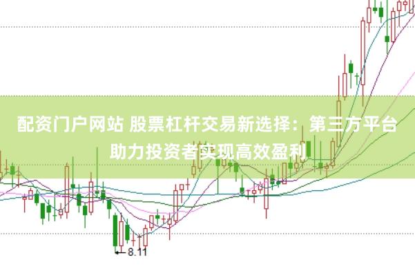 配资门户网站 股票杠杆交易新选择：第三方平台助力投资者实现高效盈利