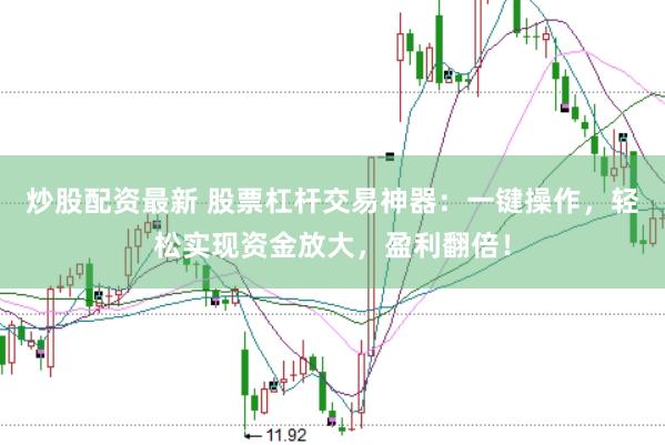 炒股配资最新 股票杠杆交易神器：一键操作，轻松实现资金放大，盈利翻倍！