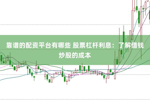 靠谱的配资平台有哪些 股票杠杆利息：了解借钱炒股的成本