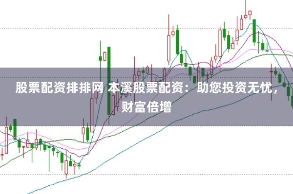 股票配资排排网 本溪股票配资：助您投资无忧，财富倍增