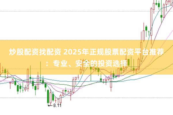 炒股配资找配资 2025年正规股票配资平台推荐：专业、安全的投资选择