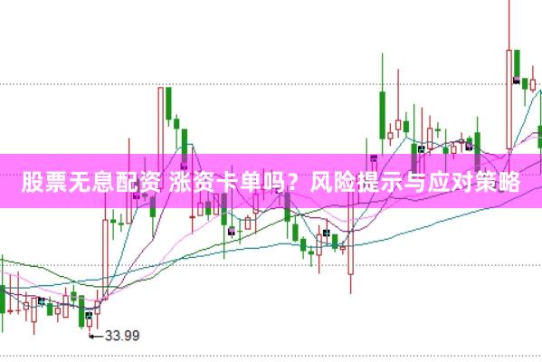 股票无息配资 涨资卡单吗？风险提示与应对策略