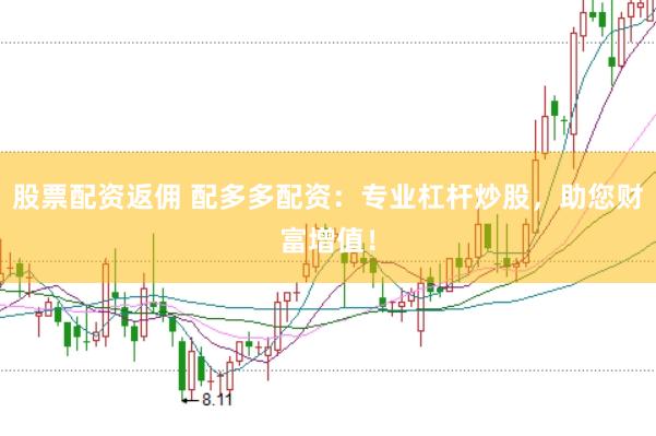 股票配资返佣 配多多配资：专业杠杆炒股，助您财富增值！