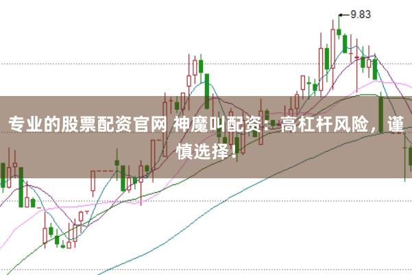 专业的股票配资官网 神魔叫配资：高杠杆风险，谨慎选择！